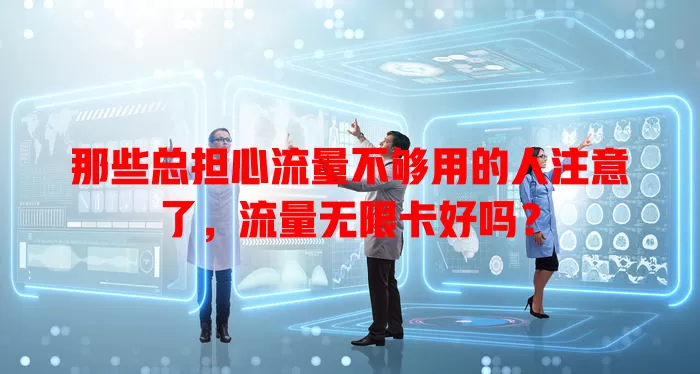 那些总担心流量不够用的人注意了，流量无限卡好吗？