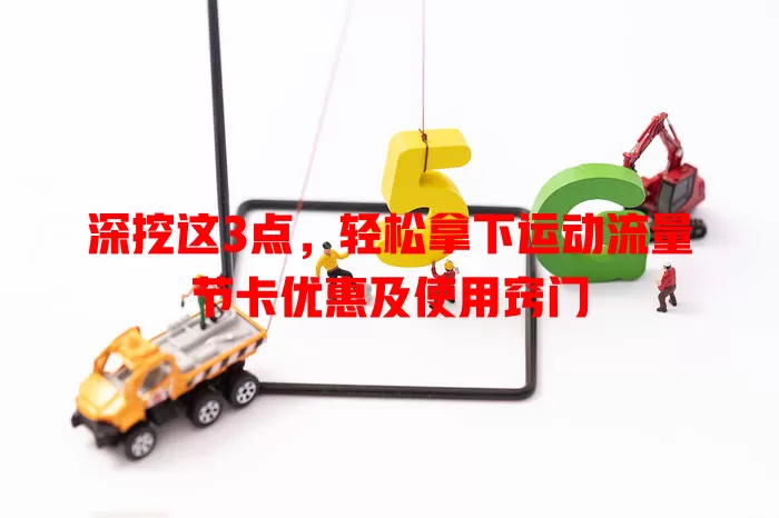 深挖这3点，轻松拿下运动流量节卡优惠及使用窍门
