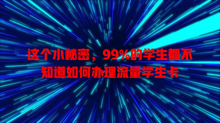 这个小秘密，99%的学生都不知道如何办理流量学生卡