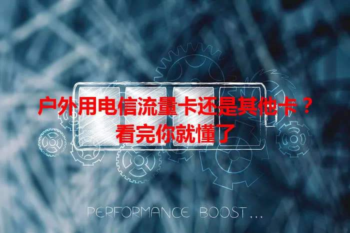 户外用电信流量卡还是其他卡？看完你就懂了