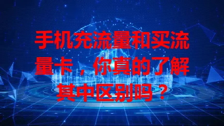 手机充流量和买流量卡，你真的了解其中区别吗？
