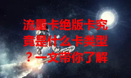 流量卡绝版卡究竟是什么卡类型？一文带你了解
