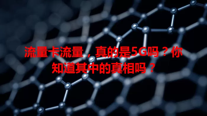 流量卡流量，真的是5G吗？你知道其中的真相吗？