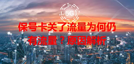 保号卡关了流量为何仍有流量？原因解析