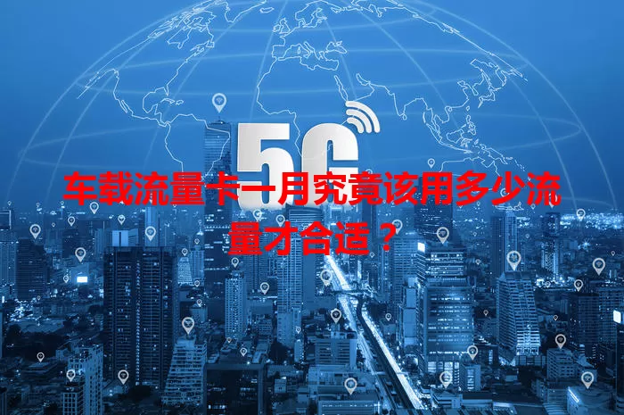 车载流量卡一月究竟该用多少流量才合适？