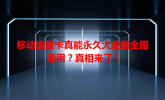 移动流量卡真能永久大流量全国通用？真相来了！