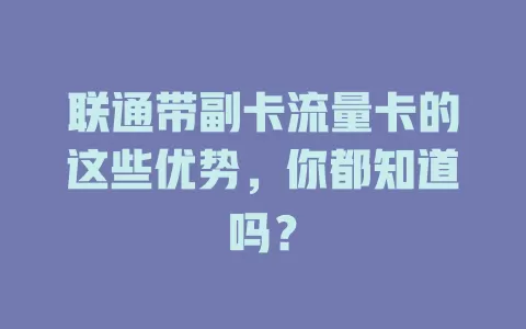 联通带副卡流量卡的这些优势，你都知道吗？