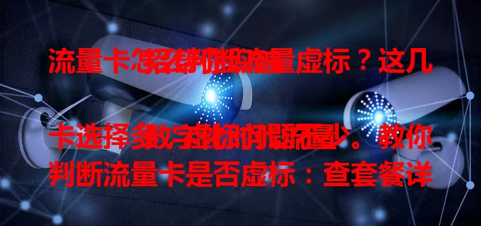 流量卡怎么判断流量虚标？这几招帮你识破

数字化时代流量卡选择多，虚标问题不少。教你判断流量卡是否虚标：查套餐详情，做实际流量测试，关注上网速度，了解运营商口碑，多留意才能选到合适流量卡。