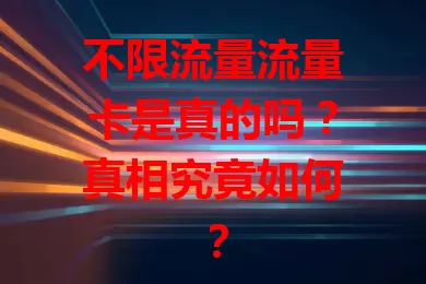 不限流量流量卡是真的吗？真相究竟如何？