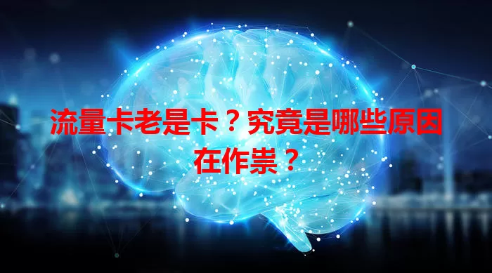 流量卡老是卡？究竟是哪些原因在作祟？