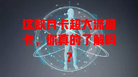 这款月卡超大流量卡，你真的了解吗？