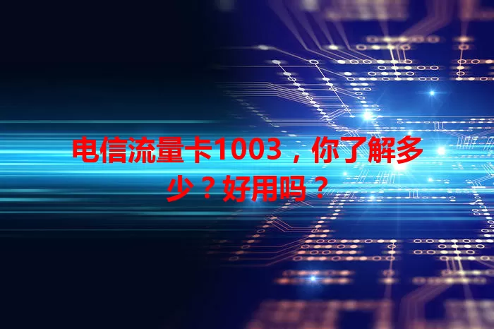 电信流量卡1003，你了解多少？好用吗？