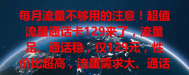 每月流量不够用的注意！超值流量通话卡129来了，流量足、通话稳，仅129元，性价比超高，流量需求大、通话频繁的别错过，能省费用还带来便捷通信体验！