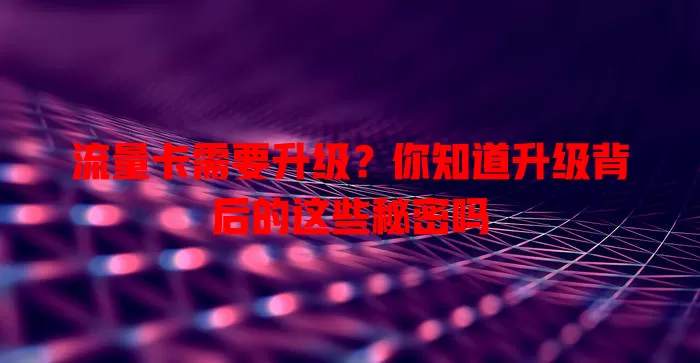 流量卡需要升级？你知道升级背后的这些秘密吗