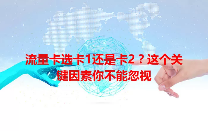 流量卡选卡1还是卡2？这个关键因素你不能忽视
