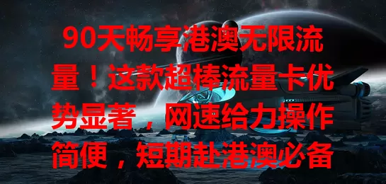 90天畅享港澳无限流量！这款超棒流量卡优势显著，网速给力操作简便，短期赴港澳必备，快来看看！