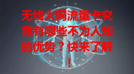 无线大网流量卡究竟有哪些不为人知的优势？快来了解！