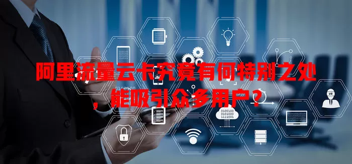 阿里流量云卡究竟有何特别之处，能吸引众多用户？