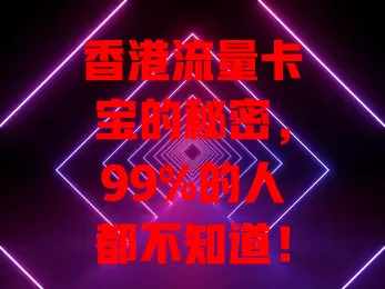 香港流量卡宝的秘密，99%的人都不知道！它流量足、网速快、套餐性价比高，服务贴心，为在港用户带来超多通信便利与优质体验