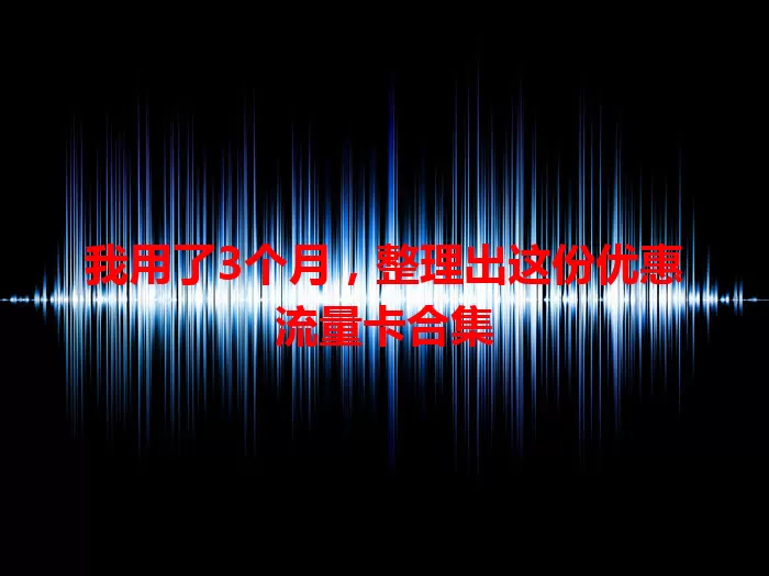 我用了3个月，整理出这份优惠流量卡合集