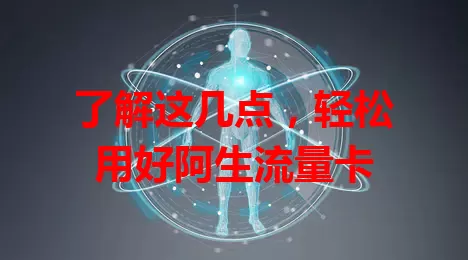 了解这几点，轻松用好阿生流量卡