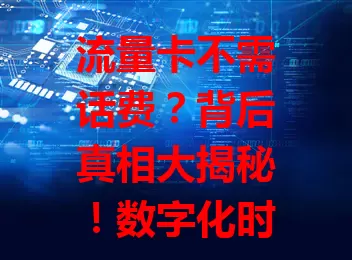 流量卡不需话费？背后真相大揭秘！数字化时代流量需求增，此说法受关注。实则非全免费，套餐有特殊规定，市场宣传或夸大，选卡要理性，看透本质谨慎选