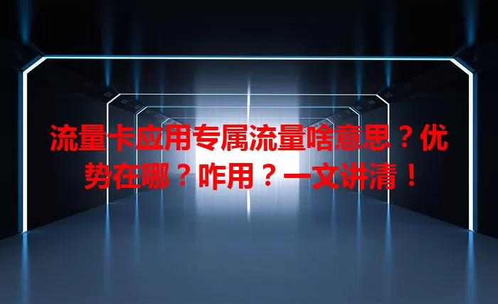 流量卡应用专属流量啥意思？优势在哪？咋用？一文讲清！