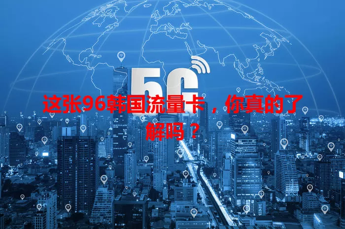 这张96韩国流量卡，你真的了解吗？