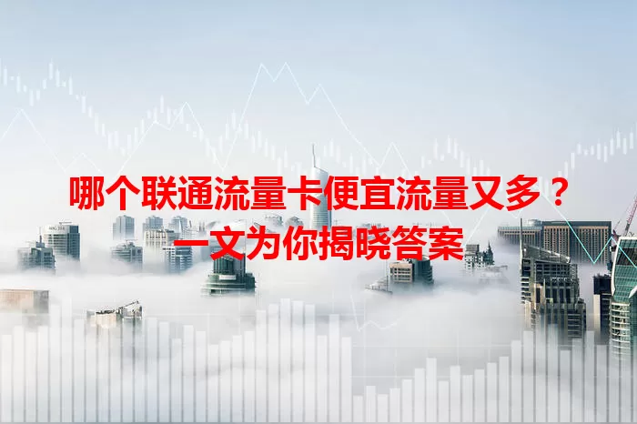 哪个联通流量卡便宜流量又多？一文为你揭晓答案