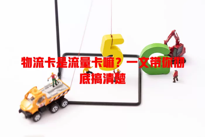 物流卡是流量卡嘛？一文带你彻底搞清楚