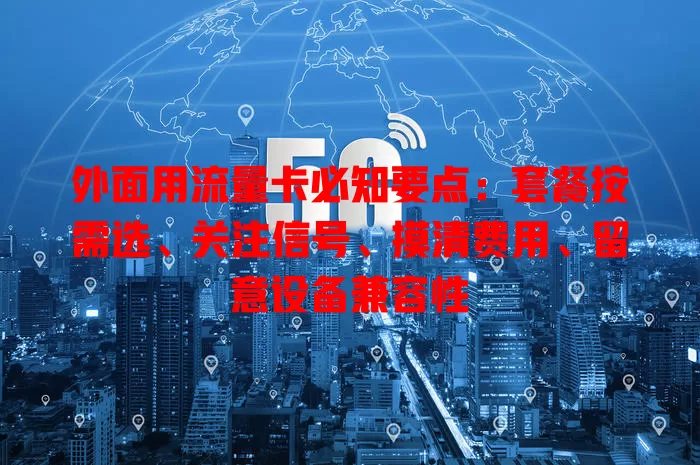 外面用流量卡必知要点：套餐按需选、关注信号、摸清费用、留意设备兼容性