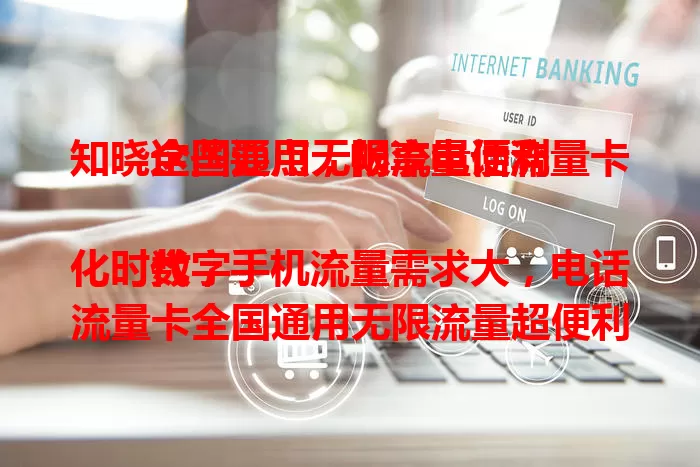 知晓这些要点，畅享电话流量卡全国通用无限流量便利

数字化时代，手机流量需求大，电话流量卡全国通用无限流量超便利。出差旅行不怕流量不够，追剧玩游戏不愁流量耗尽。选卡要挑正规运营商，了解套餐避免隐藏限制，尽享优质体验。