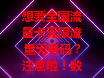 想要全国流量卡无限流量无号码？注意啦！数字化时代流量超关键，这类卡优势多，但选时要谨慎，确保正规，了解套餐，才能挑到适合的，畅享网络无压力