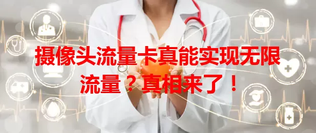 摄像头流量卡真能实现无限流量？真相来了！