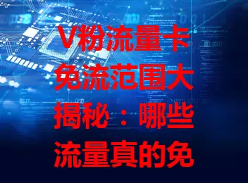 V粉流量卡免流范围大揭秘：哪些流量真的免费？