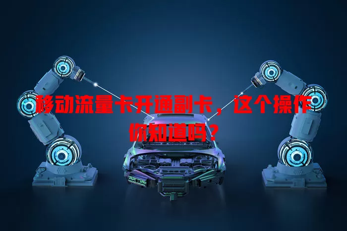 移动流量卡开通副卡，这个操作你知道吗？