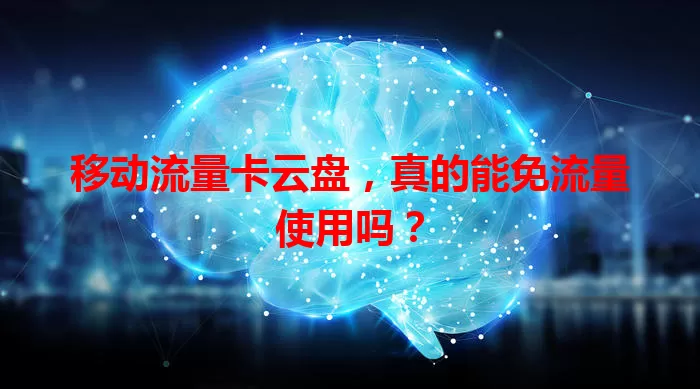 移动流量卡云盘，真的能免流量使用吗？