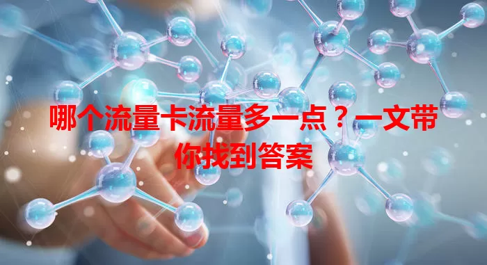 哪个流量卡流量多一点？一文带你找到答案