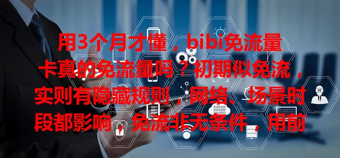 用3个月才懂，bibi免流量卡真的免流量吗？初期似免流，实则有隐藏规则，网络、场景时段都影响，免流非无条件，用前得摸清规则防花冤枉钱