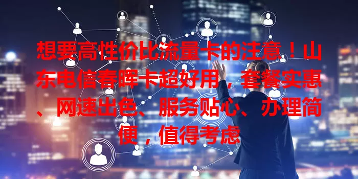 想要高性价比流量卡的注意！山东电信春晖卡超好用，套餐实惠、网速出色、服务贴心、办理简便，值得考虑