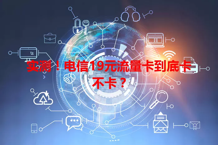 实测！电信19元流量卡到底卡不卡？