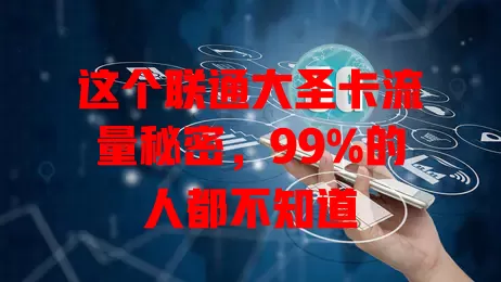 这个联通大圣卡流量秘密，99%的人都不知道