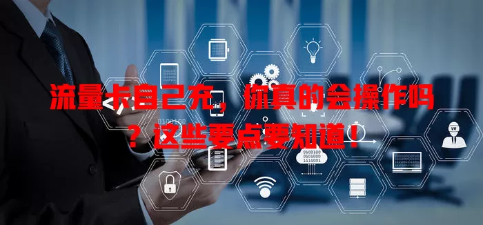 流量卡自己充，你真的会操作吗？这些要点要知道！