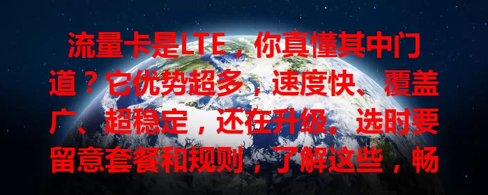 流量卡是LTE，你真懂其中门道？它优势超多，速度快、覆盖广、超稳定，还在升级。选时要留意套餐和规则，了解这些，畅享高速网络新时代