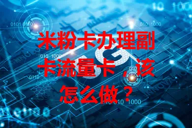 米粉卡办理副卡流量卡，该怎么做？
