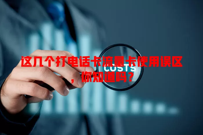 这几个打电话卡流量卡使用误区，你知道吗？