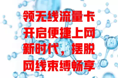 领无线流量卡开启便捷上网新时代，摆脱网线束缚畅享网络，流量充足且灵活，领卡时注意选正规运营商与套餐，你还等什么？快行动！