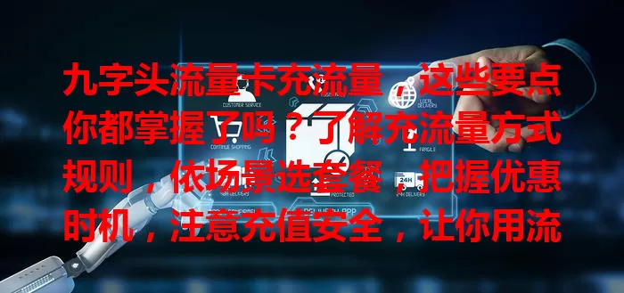 九字头流量卡充流量，这些要点你都掌握了吗？了解充流量方式规则，依场景选套餐，把握优惠时机，注意充值安全，让你用流量卡更得心应手！