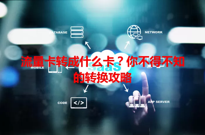 流量卡转成什么卡？你不得不知的转换攻略