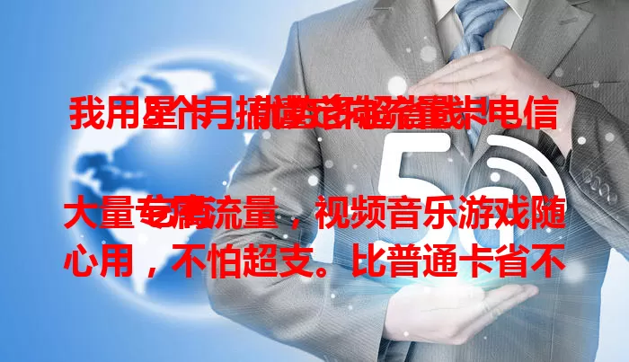 我用3个月搞懂定向流量卡电信星卡，优势多超省钱！

它有大量专属流量，视频音乐游戏随心用，不怕超支。比普通卡省不少，关注常用应用就能控成本。网络超稳，办理简便，客服随时答疑，快来体验！